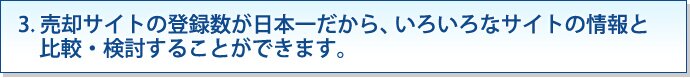 3. 売却サイトの登録数が日本一だから、いろいろなサイトの情報と比較・検討することができます。